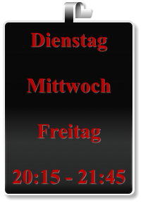 Dienstag  Mittwoch   Freitag  20:15 - 21:45